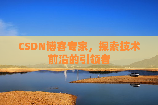 CSDN博客专家，探索技术前沿的引领者